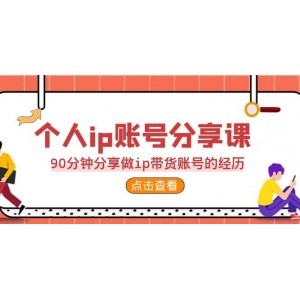 2023個人ip賬號分享課，90分鐘分享做ip帶貨賬號的經(jīng)歷