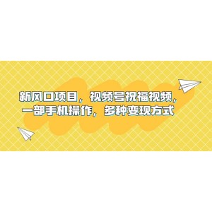 新風(fēng)口項(xiàng)目，視頻號(hào)祝福視頻，一部手機(jī)操作，多種變現(xiàn)方式