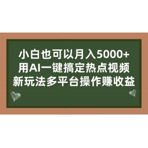 小白也可以月入5000 ， 用AI一鍵搞定熱點視頻， 新玩法多平臺操作賺收益