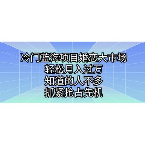 冷門藍海項目婚戀大市場，輕松月入過萬，知道的人不多，抓緊搶占先機