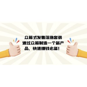 眾籌式·發(fā)售落地套裝：通過眾籌制造一個新產(chǎn)品，快速賺錢必備！