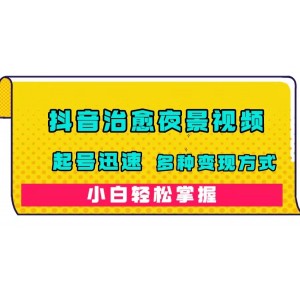 抖音治愈系夜景視頻，起號迅速，多種變現(xiàn)方式，小白輕松掌握（附120G素材）