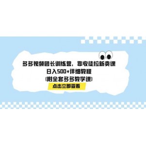 多多視頻團(tuán)長(zhǎng)訓(xùn)練營(yíng)：收徒拉新賣(mài)課，日入500，詳細(xì)教程（附全套多多教學(xué)課程）
