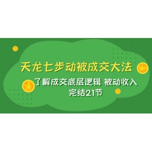 天龍/七步動(dòng)被成交大法：掌握成交底層邏輯，輕松實(shí)現(xiàn)被動(dòng)收入，共21節(jié)完結(jié)