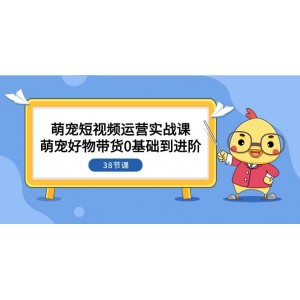 萌寵短視頻實(shí)戰(zhàn)寶典：零基礎(chǔ)入門到精通，帶貨運(yùn)營38課全解析