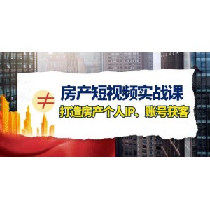 房產(chǎn)短視頻課程，個人IP打造與賬號獲客攻略（41節(jié)精華課）