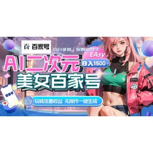 玩轉(zhuǎn)百家號AI二次元美女，輕松日入1500，一鍵生成視頻，輕松玩轉(zhuǎn)流量收益！