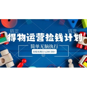 得物運營賺錢計劃，輕松上手，日入200-500元