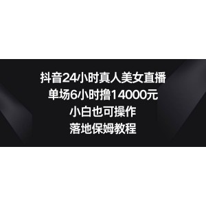 抖音24小時真人美女直播，單場6小時擼14000元，小白也可操作，落地保姆教程