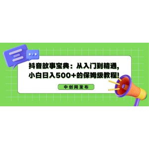 抖音故事寶典：零基礎(chǔ)到精通，小白日賺500元的全程指導(dǎo)教程！