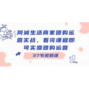 同城生活商家團(tuán)購運(yùn)營實(shí)戰(zhàn)指南：即學(xué)即用，全面掌握團(tuán)購運(yùn)營技巧（共37節(jié)課）！