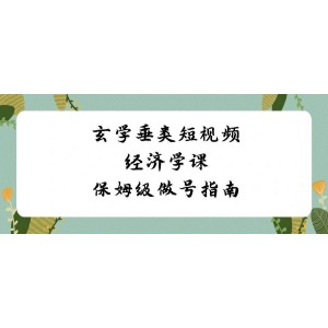 玄學垂類短視頻經(jīng)濟學課：保姆級做號指南，全程8節(jié)課，手把手教你成為短視頻高手！
