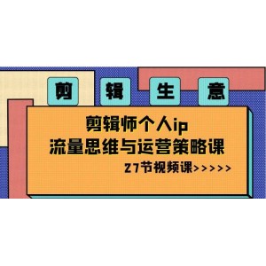 剪輯師個(gè)人IP打造與流量思維：從0到1，27節(jié)視頻課讓你成為流量高手！