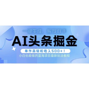 頭條AI掘金術(shù)新攻略：全自動(dòng)AI制作，無需人工潤(rùn)色，一鍵生成文章輕松賺取500+收益